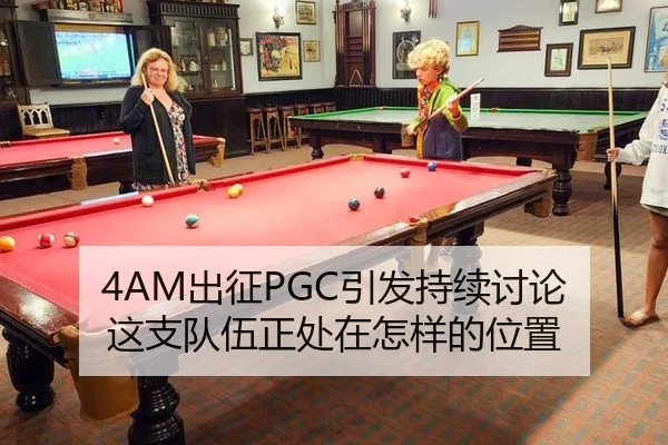 4AM出征PGC引发持续讨论 这支队伍正处在怎样的位置